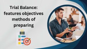 Trial Balance features, objectives, methods of preparing